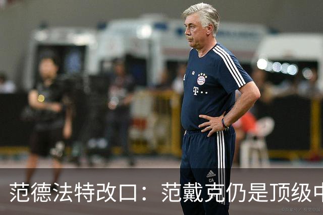 范德法特改口：范戴克仍是顶级中卫，他还是我们荷兰队的核心